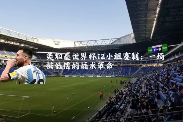 美加墨世界杯12小组赛制:一场被低估的战术革命