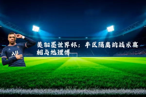 美加墨世界杯：半区隔离的战术真相与地理博弈