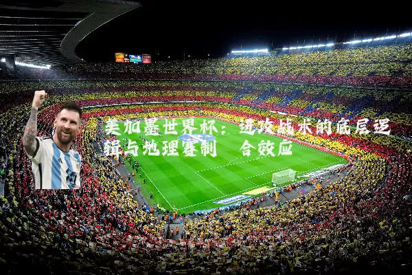美加墨世界杯:进攻战术的底层逻辑与地理赛制耦合效应