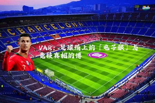 VAR：足球场上的「电子眼」与竞技真相的博弈