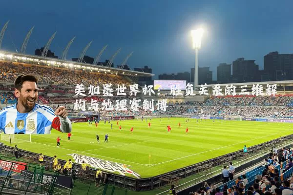 美加墨世界杯：胜负关系的三维解构与地理赛制博弈