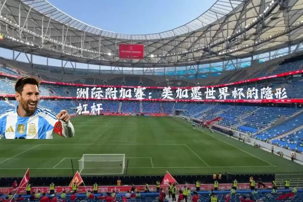洲际附加赛:美加墨世界杯的隐形杠杆