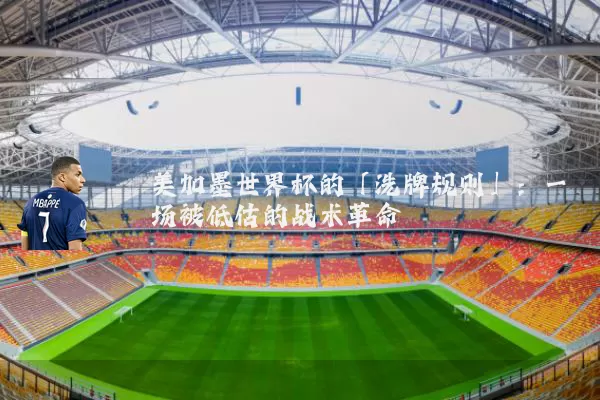 美加墨世界杯的「洗牌规则」：一场被低估的战术革命