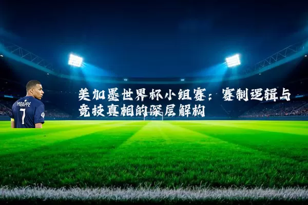 美加墨世界杯小组赛:赛制逻辑与竞技真相的深层解构