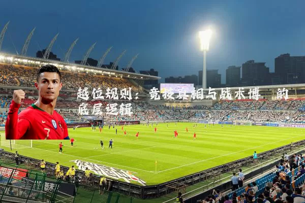 越位规则:竞技真相与战术博弈的底层逻辑
