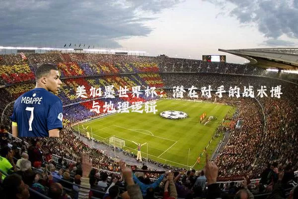美加墨世界杯:潜在对手的战术博弈与地理逻辑