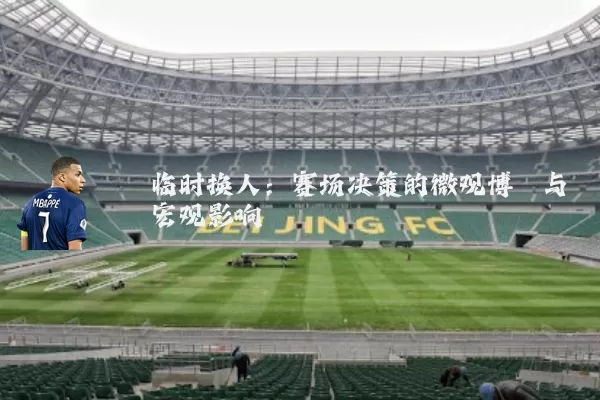 临时换人：赛场决策的微观博弈与宏观影响