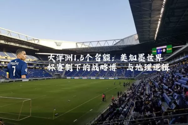 大洋洲1.5个名额:美加墨世界杯赛制下的战略博弈与地理逻辑