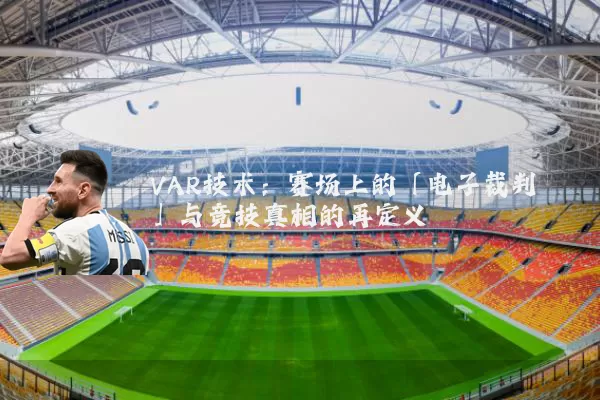 VAR技术：赛场上的「电子裁判」与竞技真相的再定义