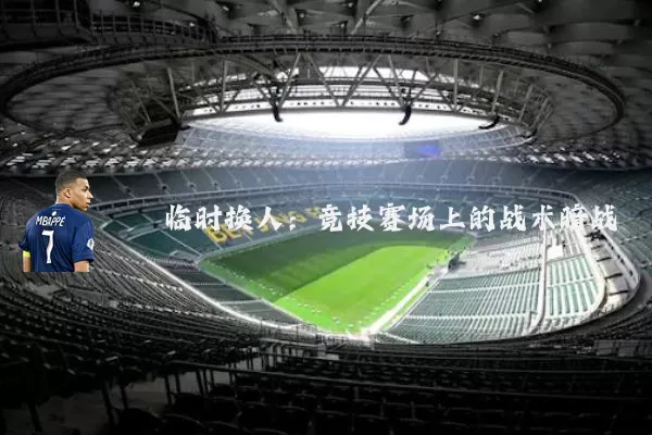 临时换人:竞技赛场上的战术暗战