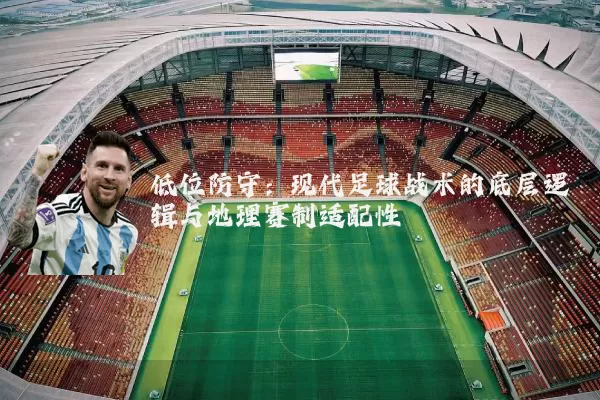 低位防守：现代足球战术的底层逻辑与地理赛制适配性