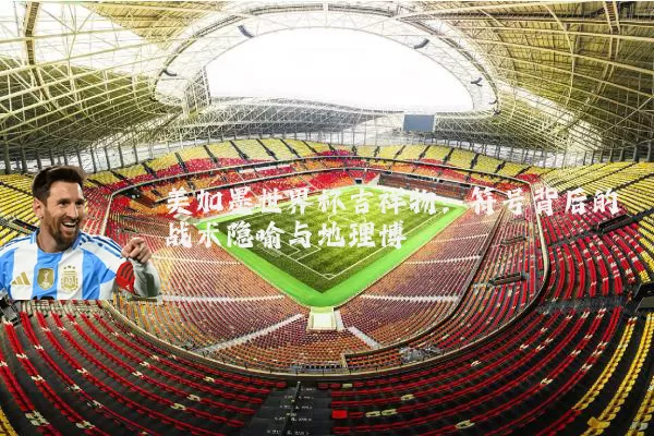 美加墨世界杯吉祥物:符号背后的战术隐喻与地理博弈